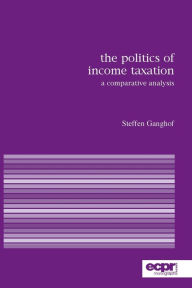 Title: The Politics of Income Taxation: A Comparative Analysis, Author: Steffen Ganghof