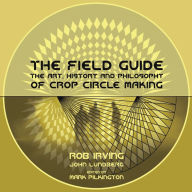 Title: The Field Guide: The Art, History and Philosophy of Crop Circle Making, Author: Rob Irving