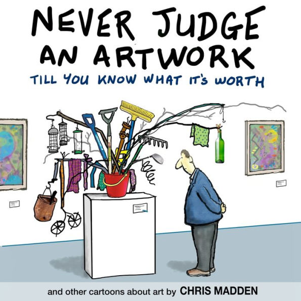 Never Judge an Artwork Till You Know What it's Worth: and other cartoons about art