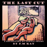 Title: Last Cut: A Collection of Erotic Poems, Author: F.M. Kay