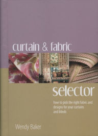 Title: Curtain and Fabric Selector: How to Pick the Right Fabric and Designs for Your Curtains and Blinds, Author: Wendy Baker