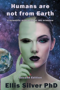Title: Humans Are Not From Earth: A Scientific Evaluation Of The Evidence: A, Author: Ellis Silver