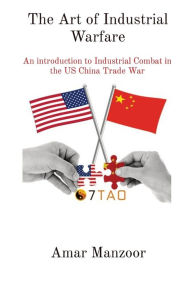 Title: The Art of Industrial Warfare: An introduction to Industrial Combat in the US China Trade War, Author: Amar Manzoor