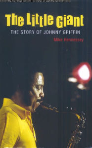 Title: The Little Giant: The story of Johnny Griffin, Author: Mike Hennessey