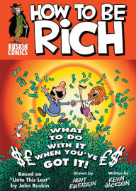 Title: How to Be Rich: What to Do With It When You've Got It!, Author: John Ruskin