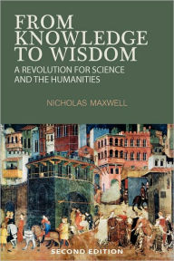 Title: From Knowledge To Wisdom / Edition 2, Author: Nicholas Maxwell