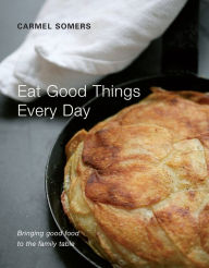 Title: Eat Good Things Every Day: Bringing Good Food to the Family Table, Author: Carmel Somers