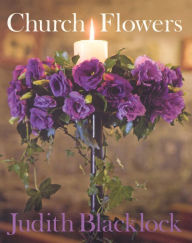 Title: Church Flowers: The Essential Guide to Arranging Flowers in Church, Author: Judith Blacklock