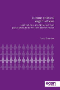 Title: Joining Political Organisations: Institutions, Mobilisation and Participation in Western Democracies, Author: Laura Morales