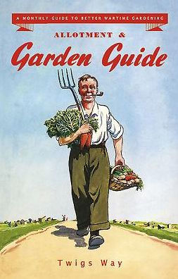 Allotment and Garden Guide: A Monthly Guide to Better Wartime Gardening