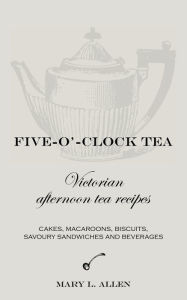 Title: Five-O'-Clock Tea: Victorian Afternoon Tea Recipes, Author: Mary L Allen