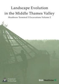 Title: Landscape Evolution in the Middle Thames Valley: Heathrow Terminal 5 Excavations, Volume 2, Author: Framework Archaeology