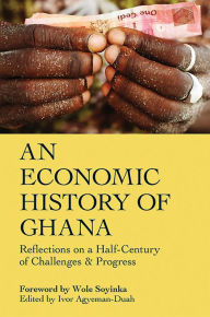 Title: An Economic History of Ghana: Reflections on a Half-Century of Challenges and Progress, Author: Ivor Agyeman-Duah