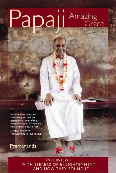 Papaji Amazing Grace: Interviews with Seekers of Enlightenment - and How They Found It