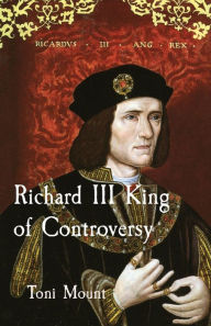 Title: Richard III King of Controversy, Author: Toni Mount