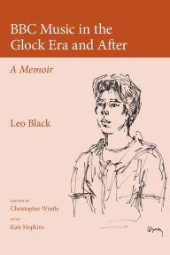 Title: BBC Music in the Glock Era and After: A Memoir, Author: Leo Black