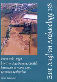 Title: Farm and Forge: late Iron Age/Romano-British farmsteads at Marsh Leys, Kempston, Bedfordshire, Author: Mike Luke