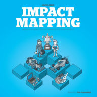 Title: Impact Mapping: Making a Big Impact with Software Products and Projects, Author: Gojko Adzic