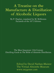 Title: Manufacture & Distillation Of Alcoholic Liquors By P.Duplais. The Most Important 19th Century Distilling Guide & The Bible Of Absinthe Distillation. Facsimile Of The 1871 English Edition., Author: David Nathan-Maister