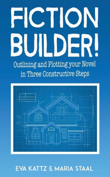 Fiction Builder!: Outlining and Plotting your Novel Three Constructive Steps
