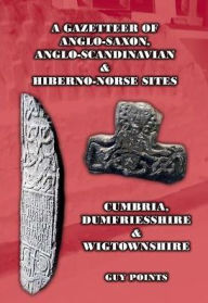 Title: A Gazetteer of Anglo-Saxon, Anglo-Scandinavian & Hiberno-Norse Sites: Cumbria, Dumfriesshire & Wigtownshire, Author: Guy Points