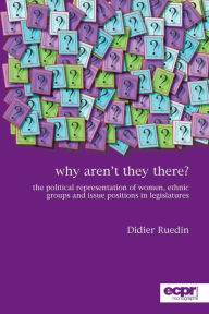 Title: Why Aren't They There?: The Political Representation of Women, Ethnic Groups and Issue Positions in Legislatures, Author: Didier Ruedin