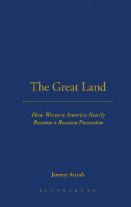 Title: The Great Land: How western America nearly became a Russian possession, Author: Jeremy Atiyah