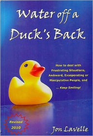 Title: Water off a Duck's Back: How to deal with frustrating situations, awkward, exasperating or manipulative people, and keep smiling, Author: Jon Lavelle