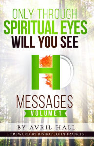 Title: Only Through Spiritual Eyes Will You See Messages Volume 1, Author: Avril Hall