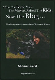 Title: Wrote the Book, Made the Movie, Raised the Kids, Now the Blog: 21st Century Musings from an Exhausted Renaissance Woman, Author: Shamim Sarif