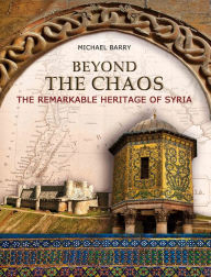 Title: Beyond the Chaos: The Remarkable Heritage of Syria, Author: Michael B. Barry