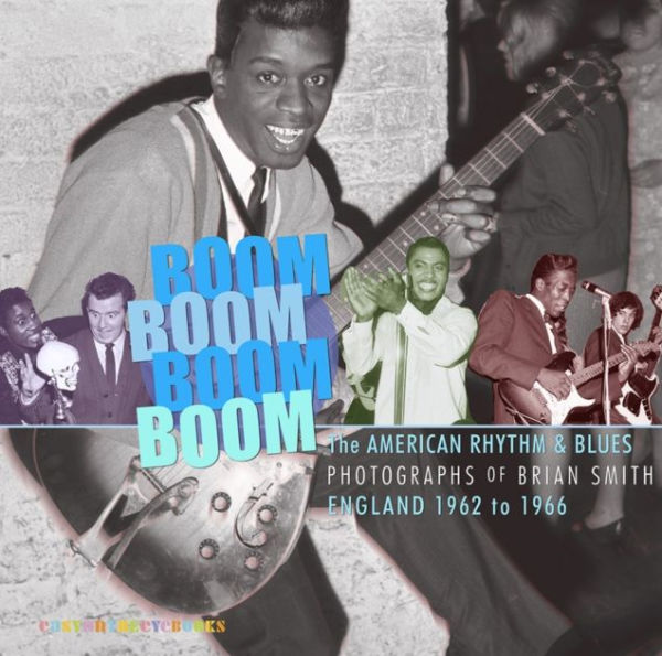 Boom Boom, Boom Boom: American Rhythm & Blues in England 1962-1966. The Photographs of Brian Smith