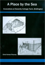 Title: A Place by the Sea: Excavations at Sewerby Cottage Farm, Bridlington, Yorkshire, Author: Chris Fenton-Thomas