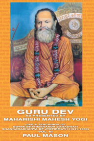 Title: Guru Dev as Presented by Maharishi Mahesh Yogi: Life & Teachings of Swami Brahmananda Saraswati Shankaracharya of Jyotirmath (1941-1953) Vol. III, Author: Paul Mason MS