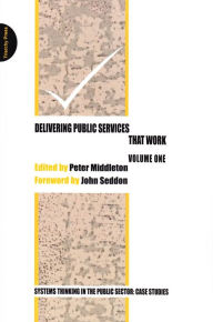 Title: Delivering Public Services That Work - Volume One: Systems Thinking in the Public Sector: Case Studies, Author: Peter Middleton