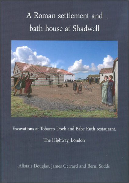 A Roman Settlement and Bath House at Shadwell: Excavations at Tobacco Dock and Babe Ruth Restaurant, The Highway London