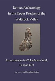 Title: Roman Archaeology in the Upper Reaches of the Walbrook Valley: Excavations at 6-8 Tokenhouse Yard, London EC2, Author: Jim Leary