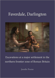 Title: Faverdale, Darlington: Excavations at a Major Settlement in the Northern Frontier Zone of Roman Britain, Author: Jennifer Proctor