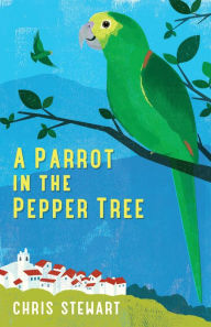 Title: A Parrot in the Pepper Tree: A Sort of Sequel to Driving over Lemons, Author: Chris Stewart