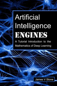 Title: Artificial Intelligence Engines: A Tutorial Introduction to the Mathematics of Deep Learning, Author: James V Stone