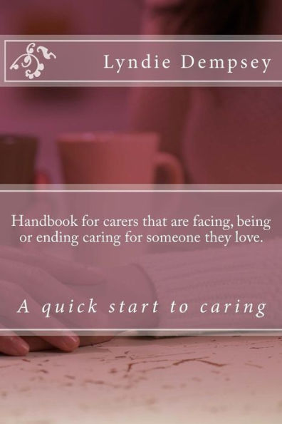 Handbook for carers that are facing, being or ending caring for someone they love.: Updated version