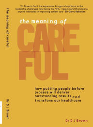 Title: The Art of CAREFUL: How your leadership can create safe, compassionate and effective healthcare, Author: DJ Brown