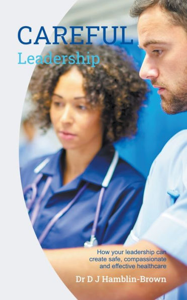 CAREFUL Leadership: How Your Leadership can Create Safe, Compassionate and Effective Healthcare