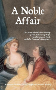 Title: A Noble Affair: The Remarkable True Story of the Runaway Wife, the Bigamous Earl, and the Farmer's Daughter, Author: Rebecca Probert