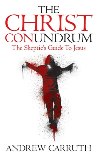 The Christ Conundrum: The Skeptic's Guide to Jesus by Andrew Carruth ...