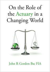 Title: On the Role of the Actuary in a Changing World, Author: John R Gordon