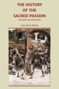 Title: The History of the Sacred Passion: new edition with enhanced text, Author: Luis De La Palma