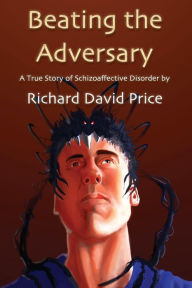 Title: Beating the Adversary: A True Story of Schizoaffective Disorder, Author: Richard David Price