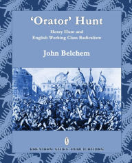 Title: 'Orator' Hunt: Henry Hunt and English Working Class Radicalism, Author: John Belchem