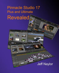 Title: Pinnacle Studio 17 Plus and Ultimate Revealed, Author: Jeff Naylor